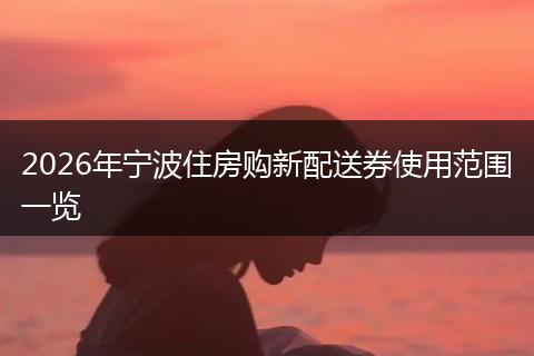 2026年宁波住房购新配送券使用范围一览