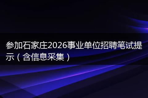 参加石家庄2026事业单位招聘笔试提示（含信息采集）
