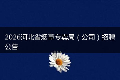 2026河北省烟草专卖局（公司）招聘公告