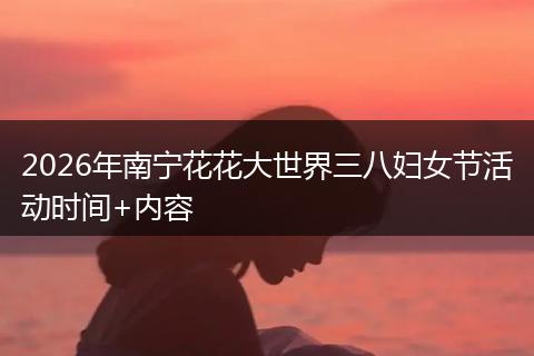 2026年南宁花花大世界三八妇女节活动时间+内容