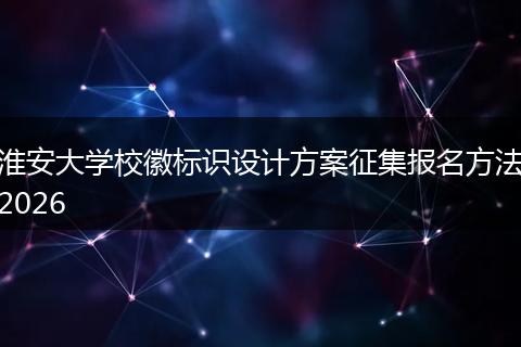 淮安大学校徽标识设计方案征集报名方法2026