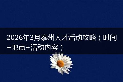2026年3月泰州人才活动攻略（时间+地点+活动内容）
