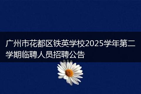 广州市花都区铁英学校2025学年第二学期临聘人员招聘公告
