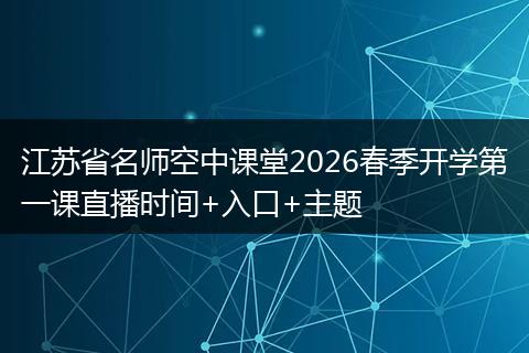 江苏省名师空中课堂2026春季开学第一课直播时间+入口+主题