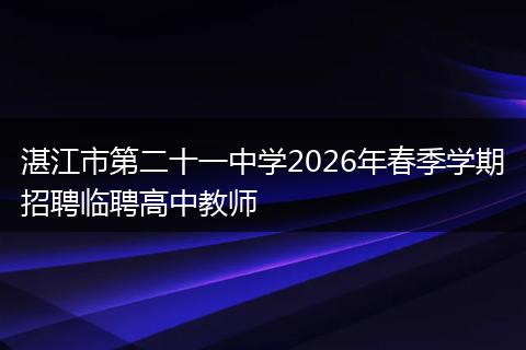 湛江市第二十一中学2026年春季学期招聘临聘高中教师