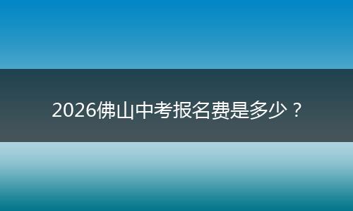 2026佛山中考报名费是多少？