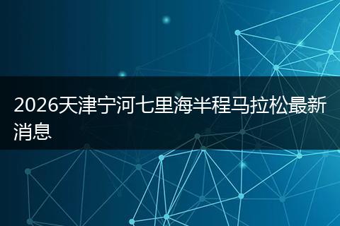 2026天津宁河七里海半程马拉松最新消息