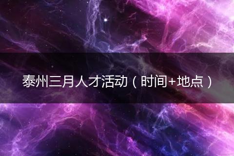 泰州三月人才活动（时间+地点）