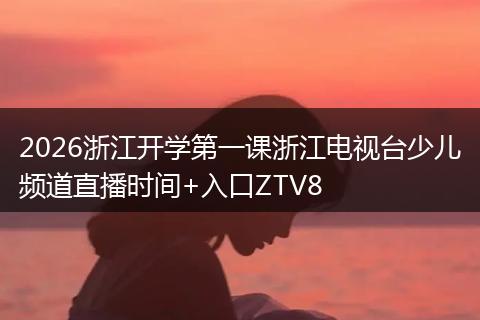2026浙江开学第一课浙江电视台少儿频道直播时间+入口ZTV8