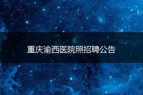 重庆渝西医院照招聘公告