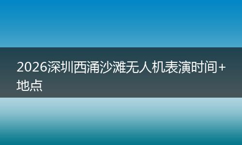 2026深圳西涌沙滩无人机表演时间+地点