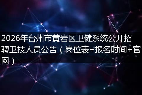 2026年台州市黄岩区卫健系统公开招聘卫技人员公告（岗位表+报名时间+官网）