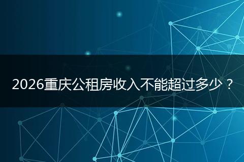 2026重庆公租房收入不能超过多少？