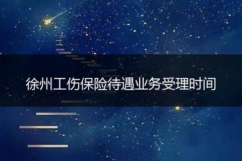 徐州工伤保险待遇业务受理时间