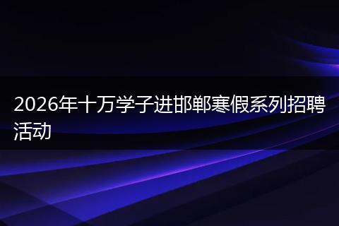 2026年十万学子进邯郸寒假系列招聘活动