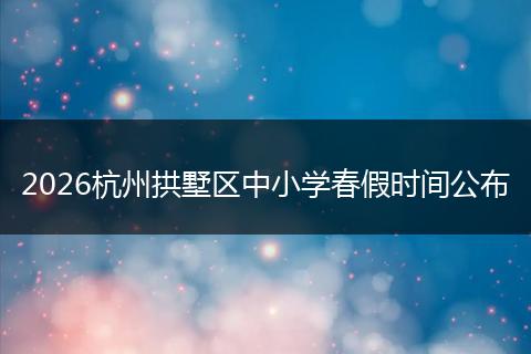 2026杭州拱墅区中小学春假时间公布