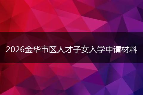 2026金华市区人才子女入学申请材料