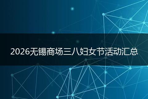 2026无锡商场三八妇女节活动汇总