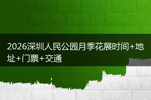 2026深圳人民公园月季花展时间+地址+门票+交通