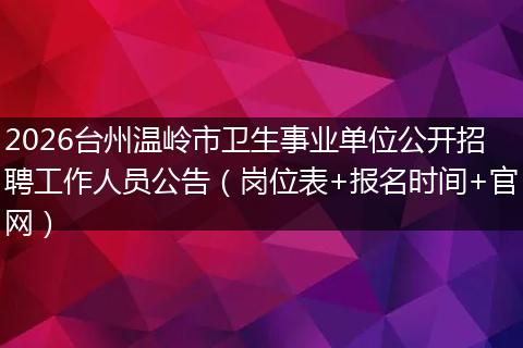 2026台州温岭市卫生事业单位公开招聘工作人员公告（岗位表+报名时间+官网）