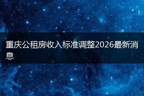 重庆公租房收入标准调整2026最新消息