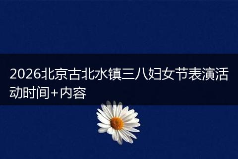 2026北京古北水镇三八妇女节表演活动时间+内容