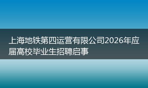 上海地铁第四运营有限公司2026年应届高校毕业生招聘启事