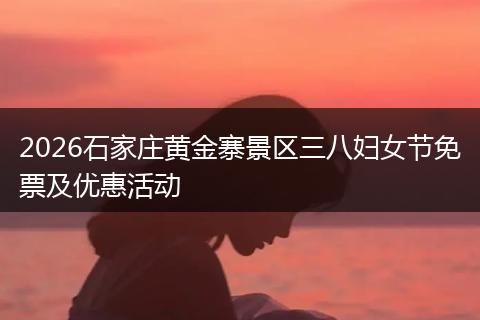 2026石家庄黄金寨景区三八妇女节免票及优惠活动
