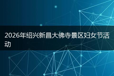 2026年绍兴新昌大佛寺景区妇女节活动