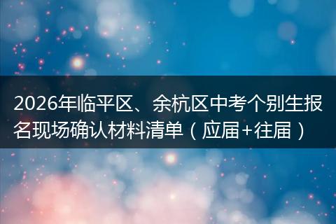 2026年临平区、余杭区中考个别生报名现场确认材料清单（应届+往届）