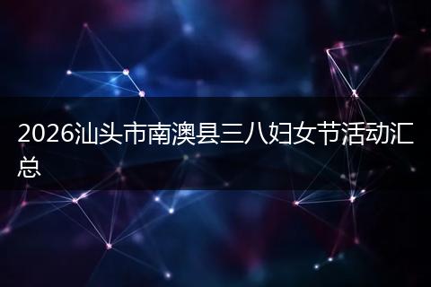 2026汕头市南澳县三八妇女节活动汇总