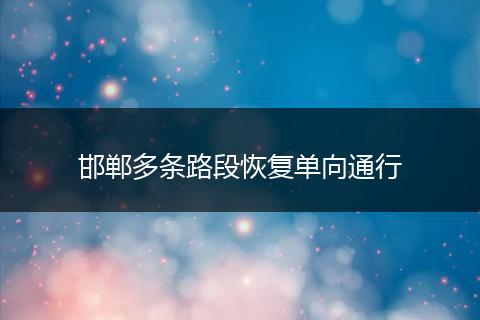 邯郸多条路段恢复单向通行
