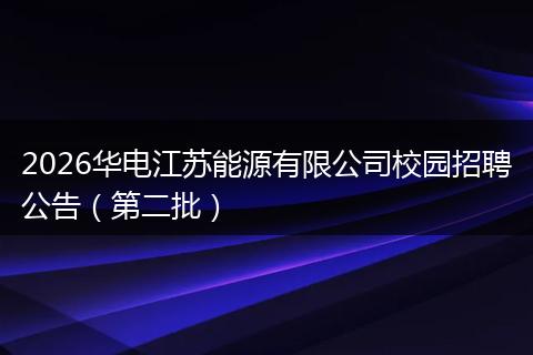 2026华电江苏能源有限公司校园招聘公告（第二批）