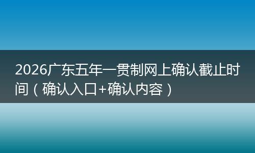 2026广东五年一贯制网上确认截止时间（确认入口+确认内容）