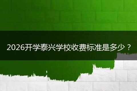 2026开学泰兴学校收费标准是多少？