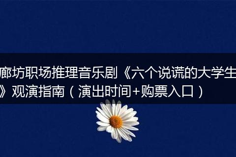 廊坊职场推理音乐剧《六个说谎的大学生》观演指南（演出时间+购票入口）