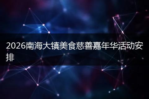 2026南海大镇美食慈善嘉年华活动安排