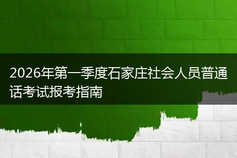 2026年第一季度石家庄社会人员普通话考试报考指南