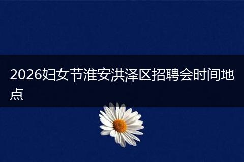 2026妇女节淮安洪泽区招聘会时间地点