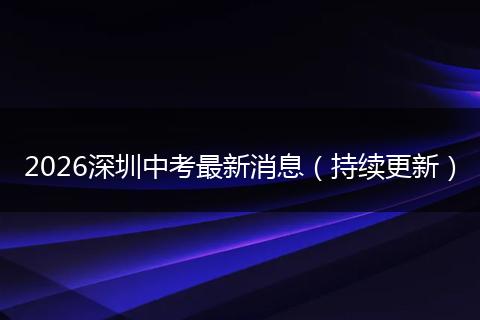2026深圳中考最新消息（持续更新）