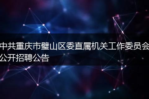 中共重庆市璧山区委直属机关工作委员会公开招聘公告