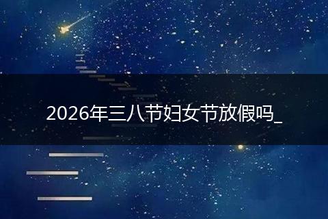 2026年三八节妇女节放假吗_