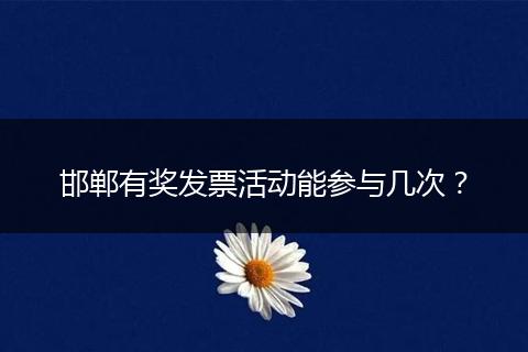 邯郸有奖发票活动能参与几次？