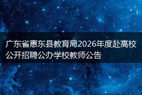 广东省惠东县教育局2026年度赴高校公开招聘公办学校教师公告