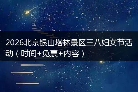 2026北京银山塔林景区三八妇女节活动（时间+免票+内容）