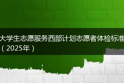 大学生志愿服务西部计划志愿者体检标准（2025年）