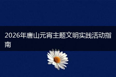 2026年唐山元宵主题文明实践活动指南