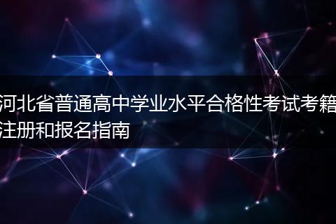 河北省普通高中学业水平合格性考试考籍注册和报名指南