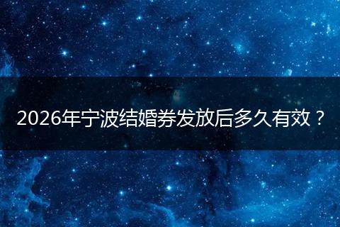 2026年宁波结婚券发放后多久有效？