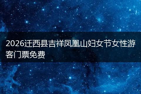2026迁西县吉祥凤凰山妇女节女性游客门票免费